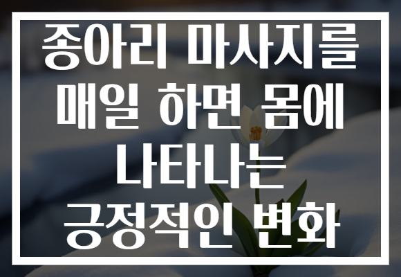 종아리 마사지를 매일 하면 몸에 나타나는 긍정적인 변화