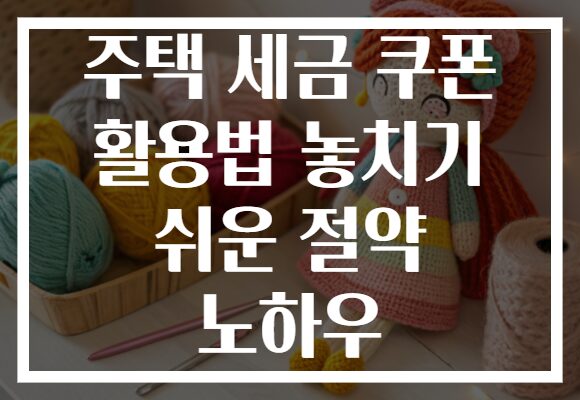주택 세금 쿠폰 활용법 놓치기 쉬운 절약 노하우 주택 세금 쿠폰 활용법 놓치기 쉬운 절약 노하우