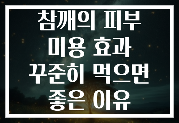 참깨의 피부 미용 효과 꾸준히 먹으면 좋은 이유