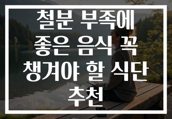 철분 부족에 좋은 음식 꼭 챙겨야 할 식단 추천 철분 부족에 좋은 음식 꼭 챙겨야 할 식단 추천