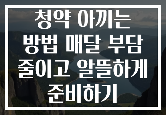 청약 아끼는 방법 매달 부담 줄이고 알뜰하게 준비하기
