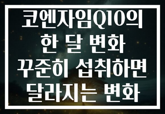 코엔자임Q10의 한 달 변화 꾸준히 섭취하면 달라지는 변화 코엔자임Q10의 한 달 변화 꾸준히 섭취하면 달라지는 변화