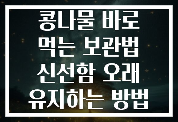 콩나물 바로 먹는 보관법 신선함 오래 유지하는 방법