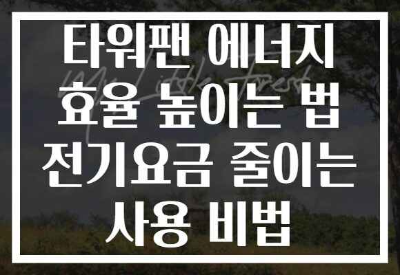 타워팬 에너지 효율 높이는 법 전기요금 줄이는 사용 비법 타워팬 에너지 효율 높이는 법 전기요금 줄이는 사용 비법