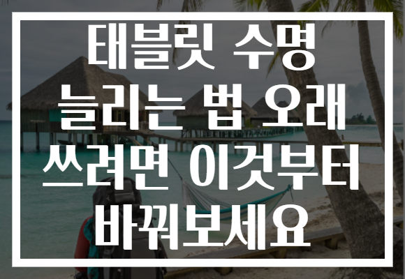 태블릿 수명 늘리는 법 오래 쓰려면 이것부터 바꿔보세요 태블릿 수명 늘리는 법 오래 쓰려면 이것부터 바꿔보세요