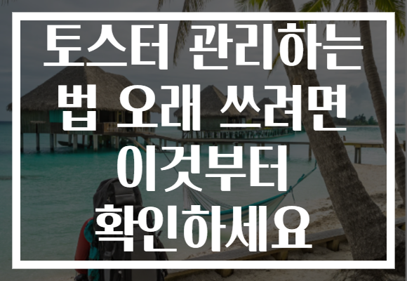 토스터 관리하는 법 오래 쓰려면 이것부터 확인하세요 토스터 관리하는 법 오래 쓰려면 이것부터 확인하세요