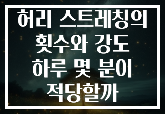 허리 스트레칭의 횟수와 강도 하루 몇 분이 적당할까