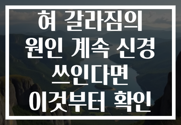 혀 갈라짐의 원인 계속 신경 쓰인다면 이것부터 확인