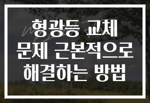 형광등 교체 문제 근본적으로 해결하는 방법 형광등 교체 문제 근본적으로 해결하는 방법