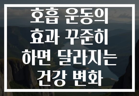 호흡 운동의 효과 꾸준히 하면 달라지는 건강 변화