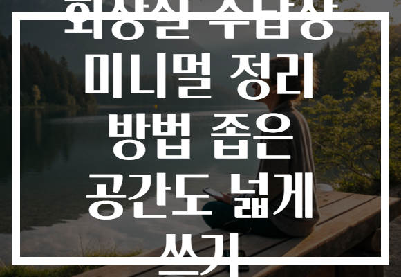 화장실 수납장 미니멀 정리 방법 좁은 공간도 넓게 쓰기 화장실 수납장 미니멀 정리 방법 좁은 공간도 넓게 쓰기