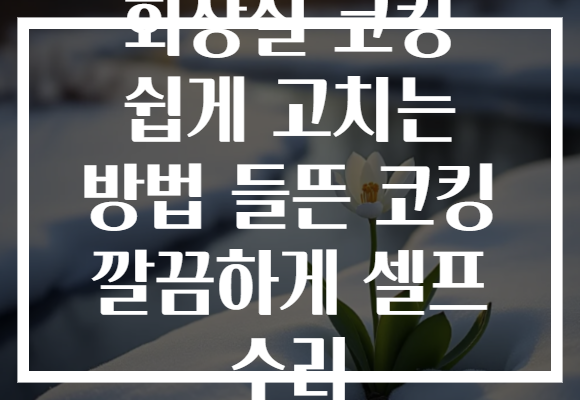 화장실 코킹 쉽게 고치는 방법 들뜬 코킹 깔끔하게 셀프 수리 화장실 코킹 쉽게 고치는 방법 들뜬 코킹 깔끔하게 셀프 수리