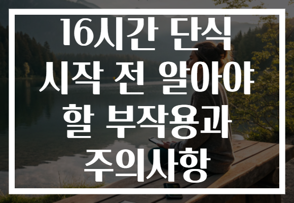 16시간 단식 시작 전 알아야 할 부작용과 주의사항 16시간 단식 시작 전 알아야 할 부작용과 주의사항