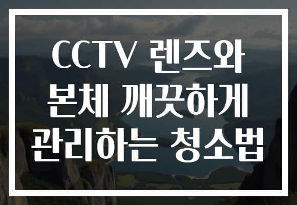 CCTV 렌즈와 본체 깨끗하게 관리하는 청소법
