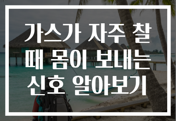 가스가 자주 찰 때 몸이 보내는 신호 알아보기 가스가 자주 찰 때 몸이 보내는 신호 알아보기