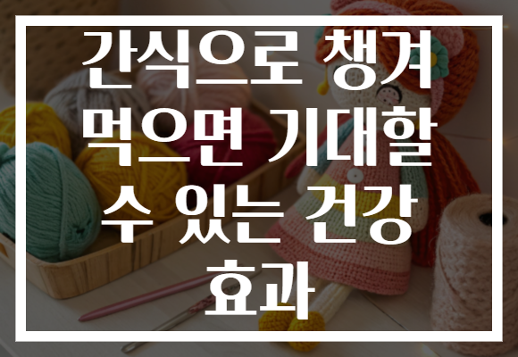 간식으로 챙겨 먹으면 기대할 수 있는 건강 효과