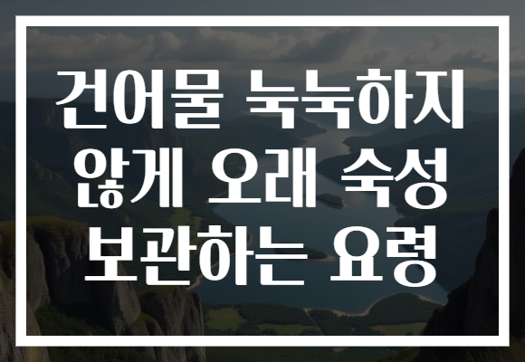 건어물 눅눅하지 않게 오래 숙성 보관하는 요령
