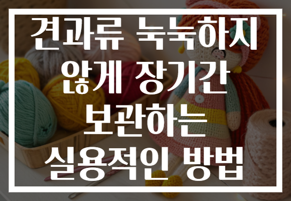 견과류 눅눅하지 않게 장기간 보관하는 실용적인 방법 견과류 눅눅하지 않게 장기간 보관하는 실용적인 방법