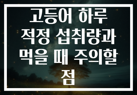 고등어 하루 적정 섭취량과 먹을 때 주의할 점 고등어 하루 적정 섭취량과 먹을 때 주의할 점