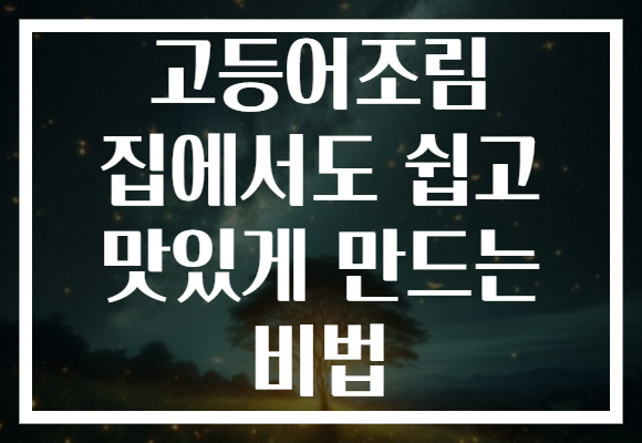 고등어조림 집에서도 쉽고 맛있게 만드는 비법