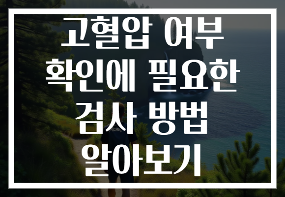 고혈압 여부 확인에 필요한 검사 방법 알아보기 고혈압 여부 확인에 필요한 검사 방법 알아보기