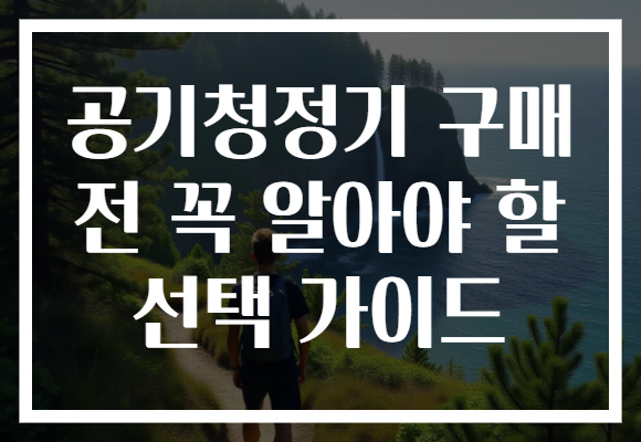 공기청정기 구매 전 꼭 알아야 할 선택 가이드 공기청정기 구매 전 꼭 알아야 할 선택 가이드
