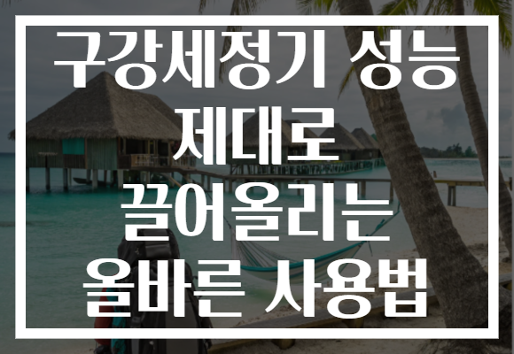 구강세정기 성능 제대로 끌어올리는 올바른 사용법 구강세정기 성능 제대로 끌어올리는 올바른 사용법