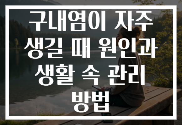 구내염이 자주 생길 때 원인과 생활 속 관리 방법 구내염이 자주 생길 때 원인과 생활 속 관리 방법