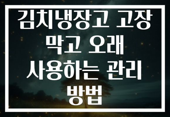 김치냉장고 고장 막고 오래 사용하는 관리 방법