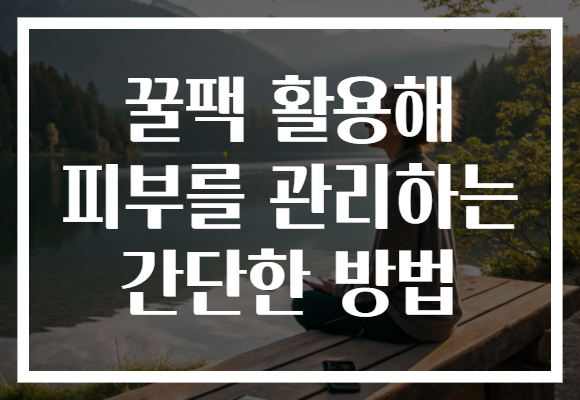 꿀팩 활용해 피부를 관리하는 간단한 방법 꿀팩 활용해 피부를 관리하는 간단한 방법