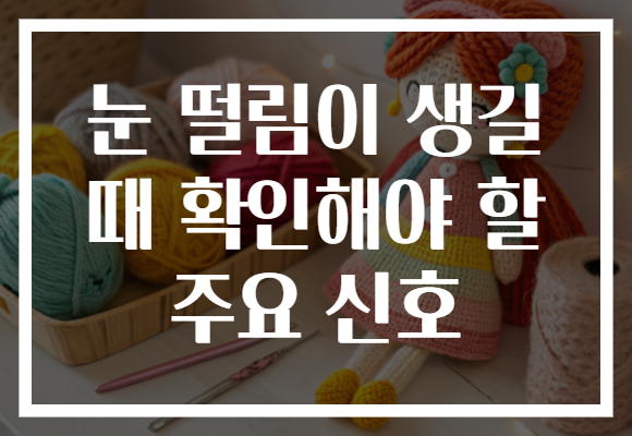눈 떨림이 생길 때 확인해야 할 주요 신호