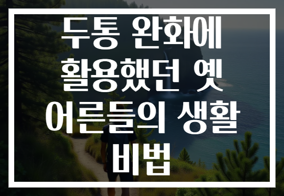 두통 완화에 활용했던 옛 어른들의 생활 비법 두통 완화에 활용했던 옛 어른들의 생활 비법