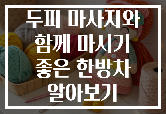 두피 마사지와 함께 마시기 좋은 한방차 알아보기