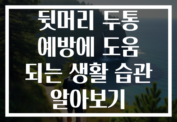 뒷머리 두통 예방에 도움 되는 생활 습관 알아보기