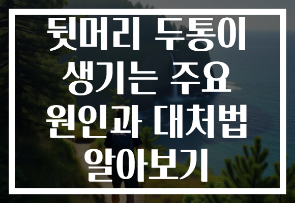 뒷머리 두통이 생기는 주요 원인과 대처법 알아보기 뒷머리 두통이 생기는 주요 원인과 대처법 알아보기