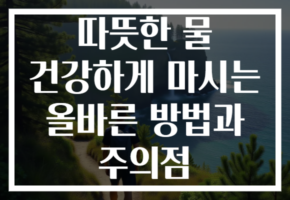 따뜻한 물 건강하게 마시는 올바른 방법과 주의점 따뜻한 물 건강하게 마시는 올바른 방법과 주의점