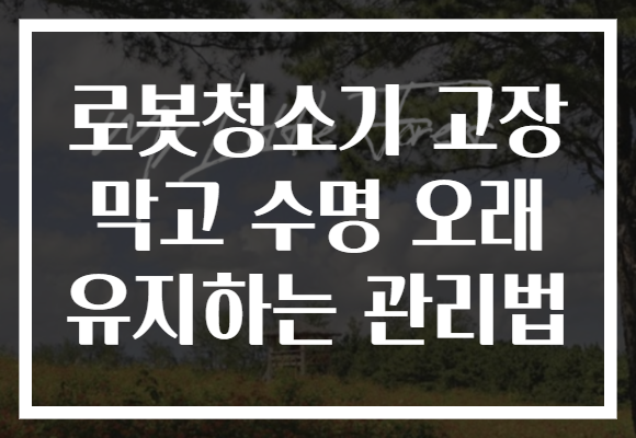로봇청소기 고장 막고 수명 오래 유지하는 관리법 로봇청소기 고장 막고 수명 오래 유지하는 관리법