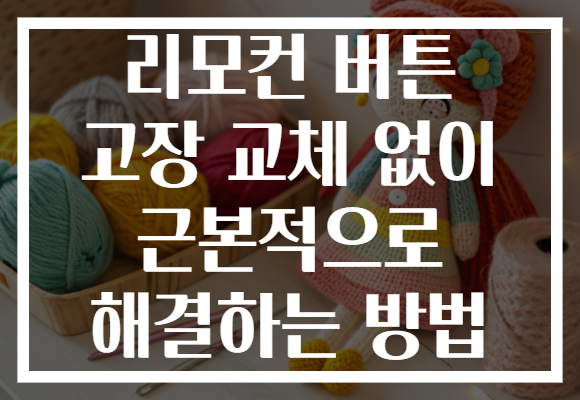 리모컨 버튼 고장 교체 없이 근본적으로 해결하는 방법 리모컨 버튼 고장 교체 없이 근본적으로 해결하는 방법