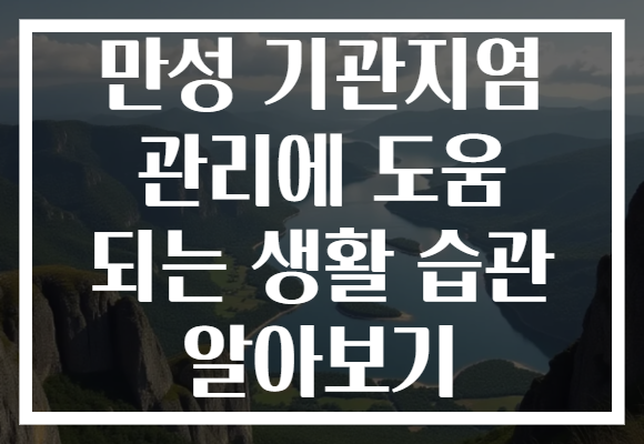 만성 기관지염 관리에 도움 되는 생활 습관 알아보기 만성 기관지염 관리에 도움 되는 생활 습관 알아보기