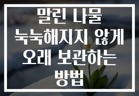 말린 나물 눅눅해지지 않게 오래 보관하는 방법