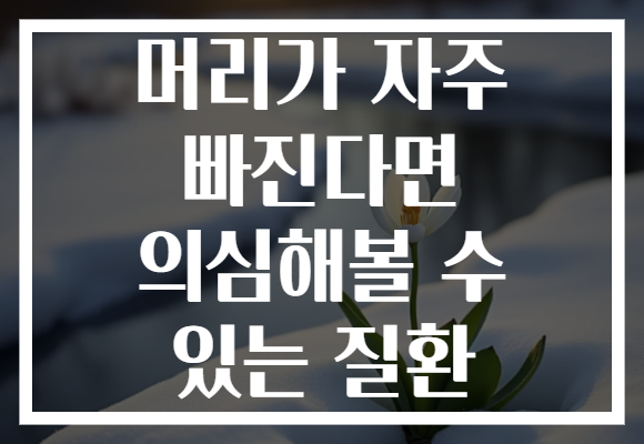 머리가 자주 빠진다면 의심해볼 수 있는 질환 머리가 자주 빠진다면 의심해볼 수 있는 질환