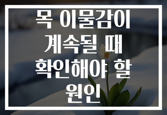 목 이물감이 계속될 때 확인해야 할 원인