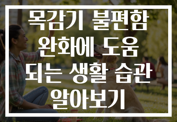 목감기 불편함 완화에 도움 되는 생활 습관 알아보기