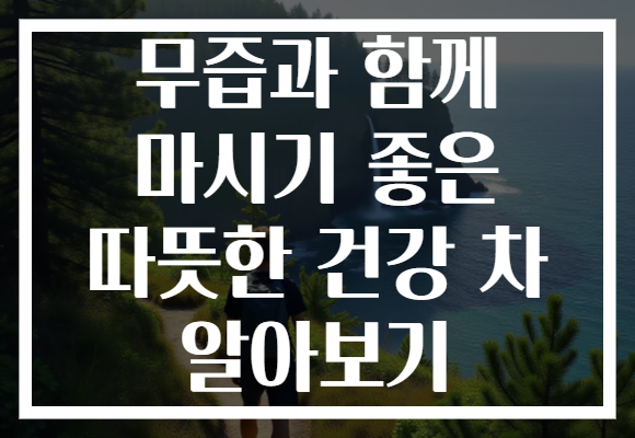 무즙과 함께 마시기 좋은 따뜻한 건강 차 알아보기