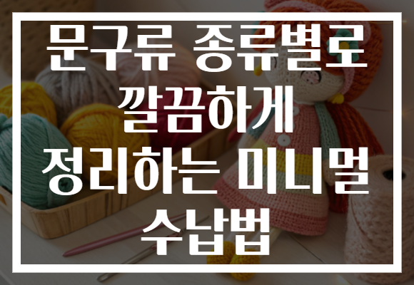 문구류 종류별로 깔끔하게 정리하는 미니멀 수납법 문구류 종류별로 깔끔하게 정리하는 미니멀 수납법