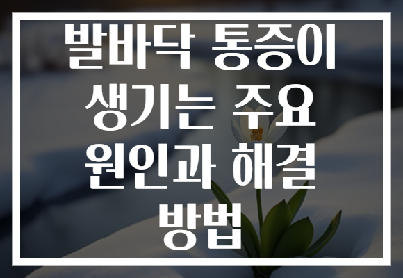발바닥 통증이 생기는 주요 원인과 해결 방법