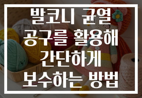 발코니 균열 공구를 활용해 간단하게 보수하는 방법