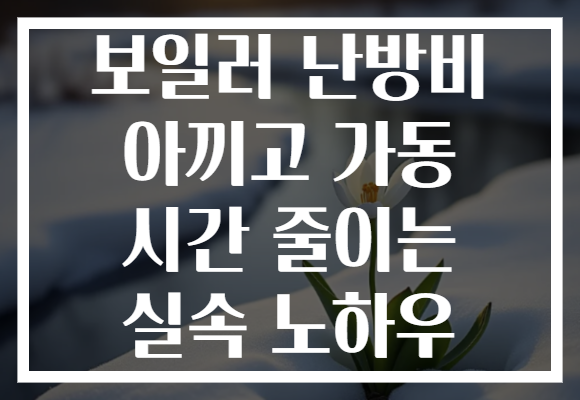 보일러 난방비 아끼고 가동 시간 줄이는 실속 노하우