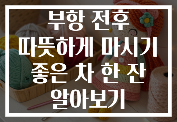 부항 전후 따뜻하게 마시기 좋은 차 한 잔 알아보기
