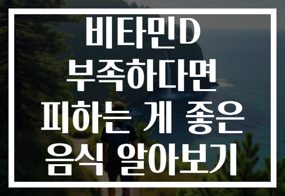 비타민D 부족하다면 피하는 게 좋은 음식 알아보기 비타민D 부족하다면 피하는 게 좋은 음식 알아보기